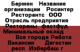 Бармен › Название организации ­ Росинтер Ресторантс, ООО › Отрасль предприятия ­ Рестораны, фастфуд › Минимальный оклад ­ 30 000 - Все города Работа » Вакансии   . Дагестан респ.,Избербаш г.